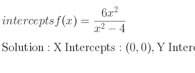 The intercepts of f(x)=(6x^2)/(x^2-4) is X Intercepts: (0,0),Y Intercepts: (0,0)